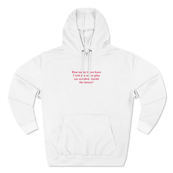 How Many Times Have I Told You Not To Play Car Accident Inside The House- Unisex Premium Pullover Hoodie