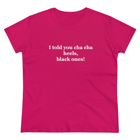 I Told You Cha Cha Heels- Women's Heavy Cotton Tee