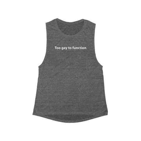 Too Gay To Function- Women's Flowy Scoop Muscle Tank