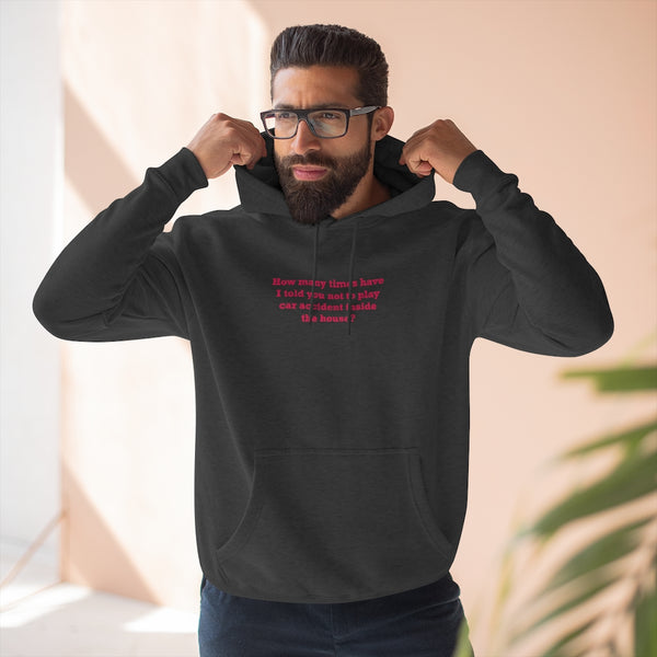 How Many Times Have I Told You Not To Play Car Accident Inside The House- Unisex Premium Pullover Hoodie