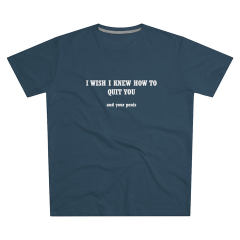 I Wish I Knew How To Quit You And Your Penis- Men's Modern-fit Tee