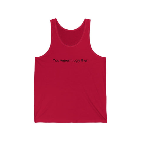 You Weren't Ugly Then- Unisex Jersey Tank